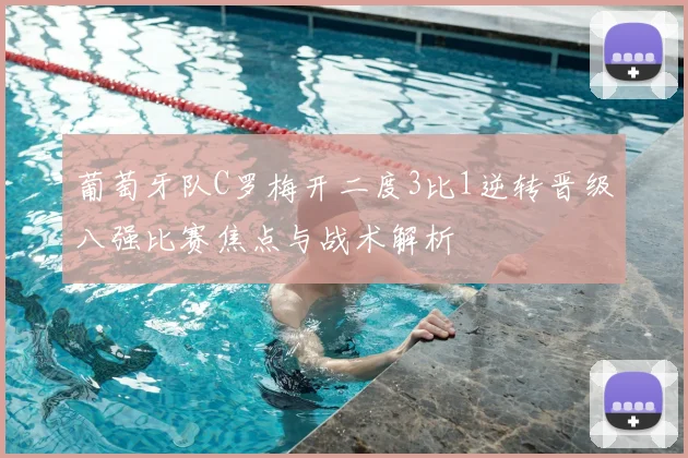 葡萄牙队C罗梅开二度3比1逆转晋级八强比赛焦点与战术解析