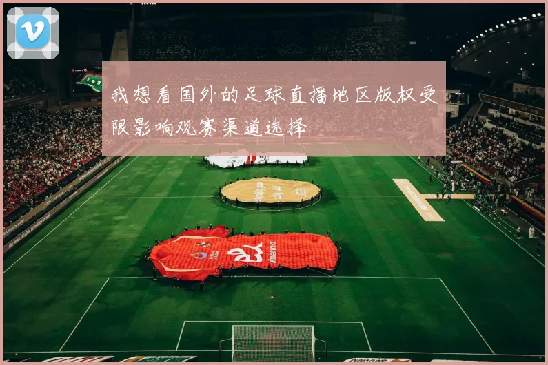 我想看国外的足球直播地区版权受限影响观赛渠道选择