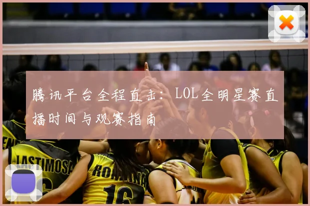 腾讯平台全程直击：LOL全明星赛直播时间与观赛指南