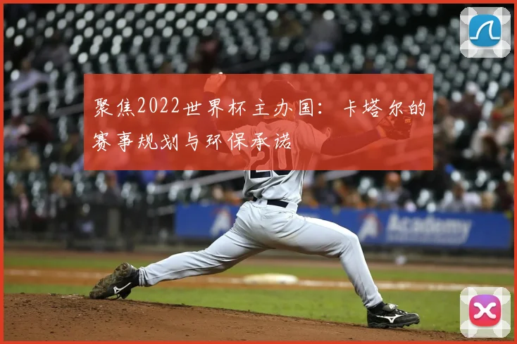 聚焦2022世界杯主办国：卡塔尔的赛事规划与环保承诺