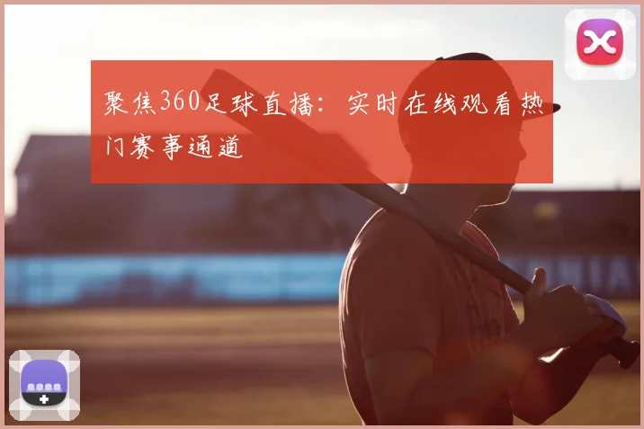 聚焦360足球直播：实时在线观看热门赛事通道