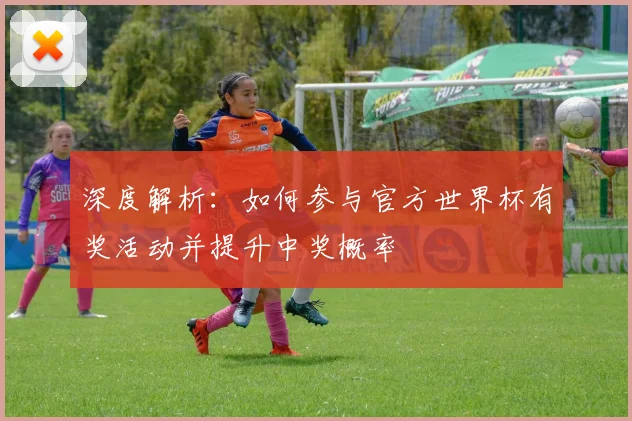 深度解析：如何参与官方世界杯有奖活动并提升中奖概率