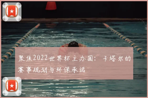 聚焦2022世界杯主办国：卡塔尔的赛事规划与环保承诺