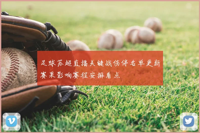足球苏超直播关键战伤停名单更新赛果影响赛程安排看点