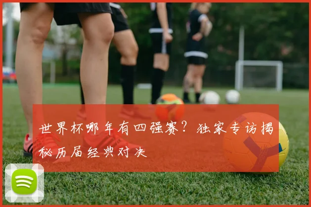 世界杯哪年有四强赛？独家专访揭秘历届经典对决