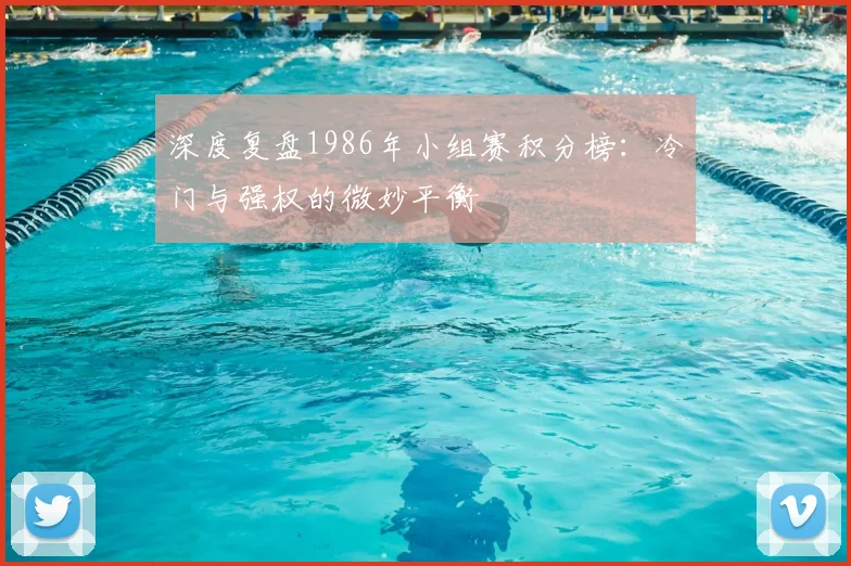 深度复盘1986年小组赛积分榜:冷门与强权的微妙平衡