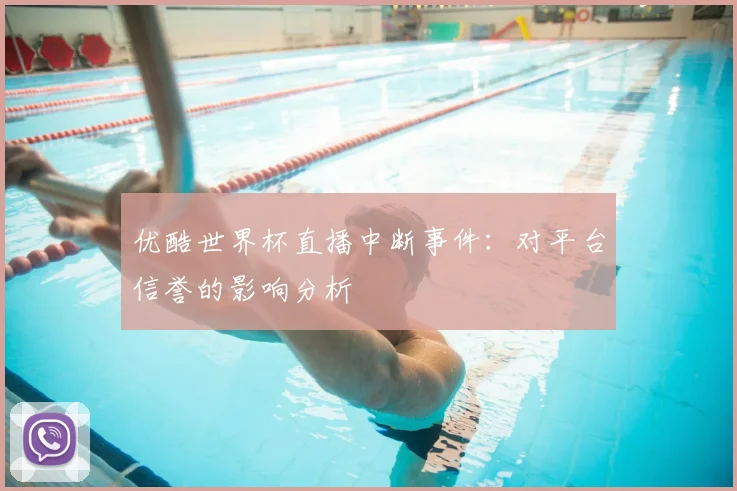 优酷世界杯直播中断事件：对平台信誉的影响分析