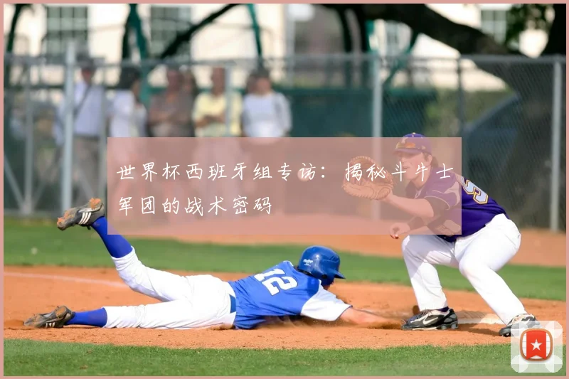 世界杯西班牙组专访：揭秘斗牛士军团的战术密码