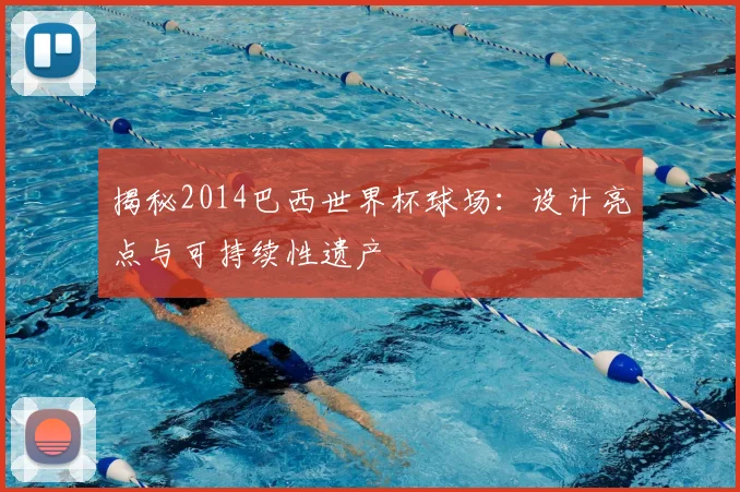 揭秘2014巴西世界杯球场：设计亮点与可持续性遗产