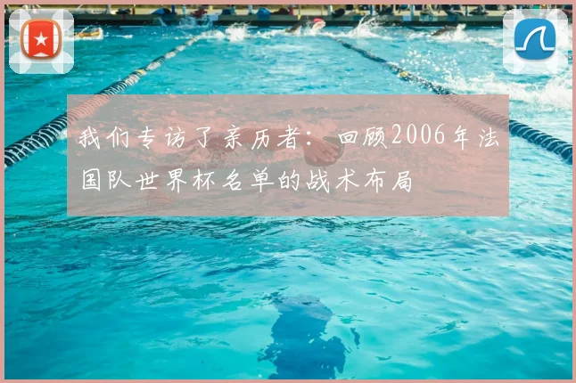 我们专访了亲历者：回顾2006年法国队世界杯名单的战术布局