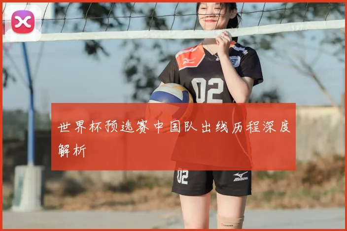 世界杯预选赛中国队出线历程深度解析