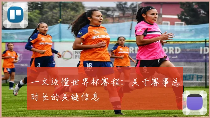 一文读懂世界杯赛程:关于赛事总时长的关键信息