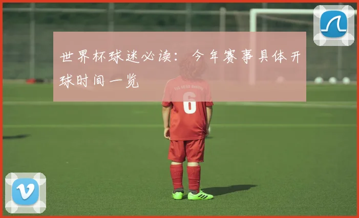 世界杯球迷必读：今年赛事具体开球时间一览