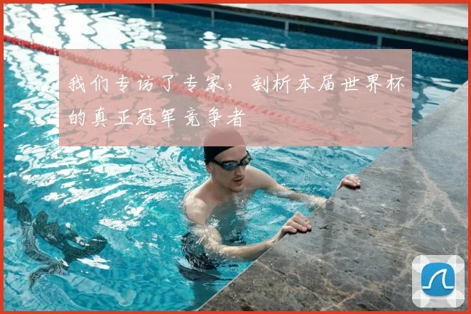 我们专访了专家，剖析本届世界杯的真正冠军竞争者