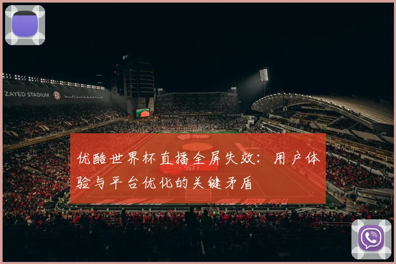 优酷世界杯直播全屏失效：用户体验与平台优化的关键矛盾