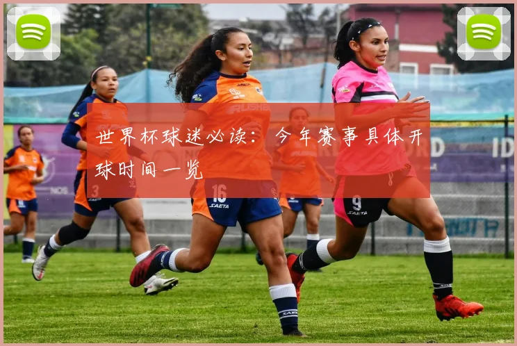世界杯球迷必读：今年赛事具体开球时间一览