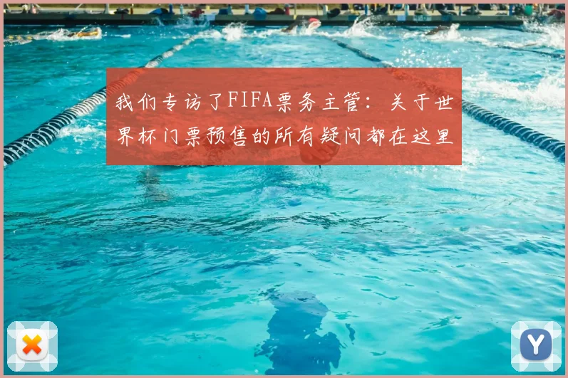 我们专访了FIFA票务主管：关于世界杯门票预售的所有疑问都在这里